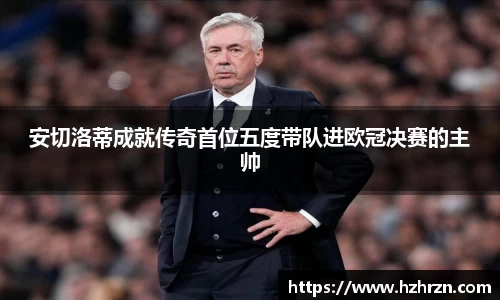 安切洛蒂成就传奇首位五度带队进欧冠决赛的主帅