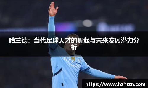 哈兰德：当代足球天才的崛起与未来发展潜力分析