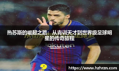 热苏斯的崛起之路：从青训天才到世界级足球明星的传奇旅程