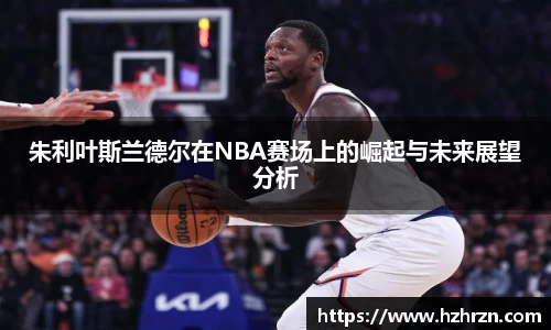 朱利叶斯兰德尔在NBA赛场上的崛起与未来展望分析